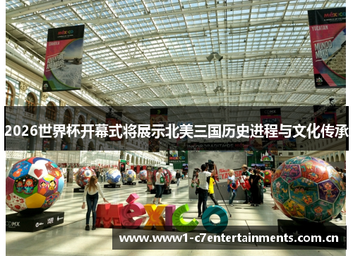 2026世界杯开幕式将展示北美三国历史进程与文化传承
