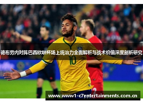 德布劳内对阵巴西欧联杯场上统治力全面解析与战术价值深度剖析研究