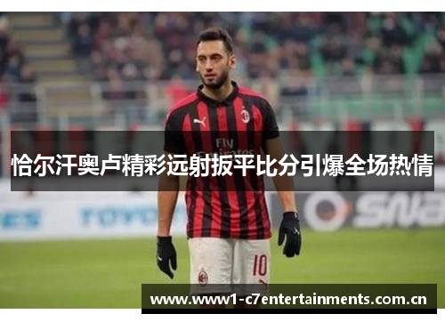 恰尔汗奥卢精彩远射扳平比分引爆全场热情