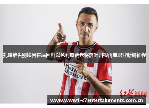 扎哈维告别埃因霍温回归以色列联赛老将落叶归根再启职业新篇征程